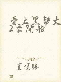 爱上黑帮大佬第2季开船