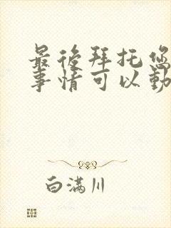 最后拜托您一件事情可以动漫