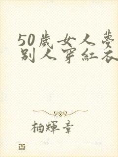 50岁女人梦见别人穿红衣服
