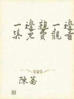 一边亲一边摸全集免费观看电视剧