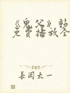 《鬼父》动漫版免费播放全集高清