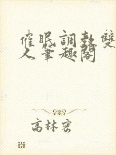 催眠调教双性美人笔趣阁