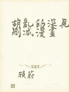胡乱的深见君未删减漫画