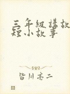 三年级讲故事简短小故事