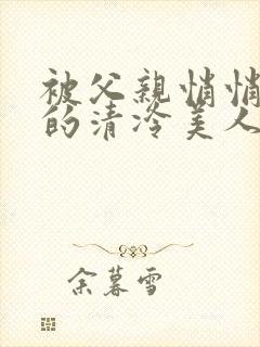 被父亲悄悄调教的清冷美人封面