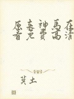 原来神马在线观看免费高清完整版