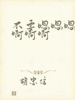 不要嗯嗯嗯啊啊啊啊啊