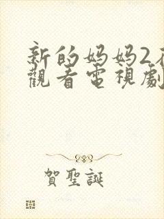 新的妈妈2在线观看电视剧免费高清