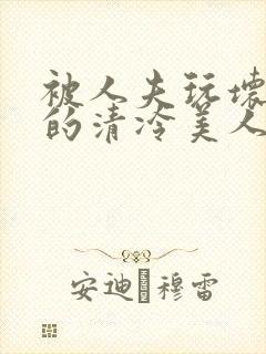 被人夫玩坏嫩批的清冷美人