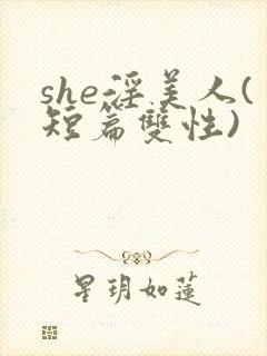 she淫美人(短篇双性)