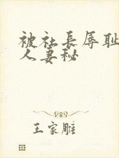 被社长辱耻的美人妻秘