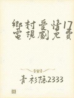 乡村爱情17部电视剧免费观看完整版