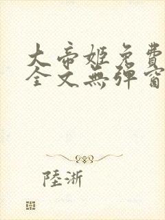 大帝姬免费阅读全文无弹窗笔趣阁