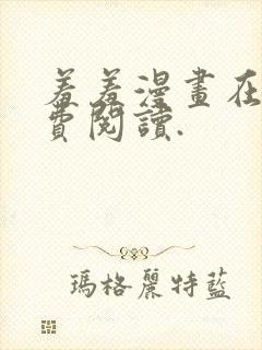 羞羞漫画在线免费阅读.