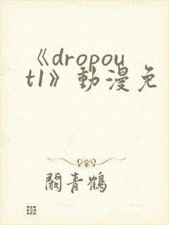 《dropout1》动漫免费观看高清