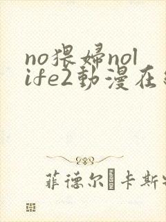 no猥妇nolife2动漫在线观看