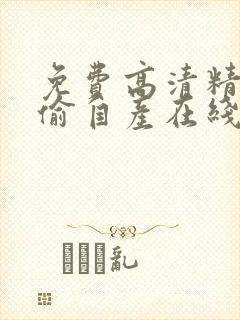 免费高清精品国偷自产在线