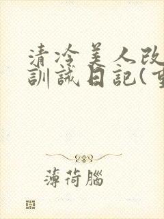清冷美人改/造训诫日记(重口)