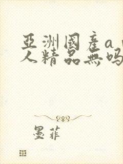 亚洲国产aⅴ成人精品无吗