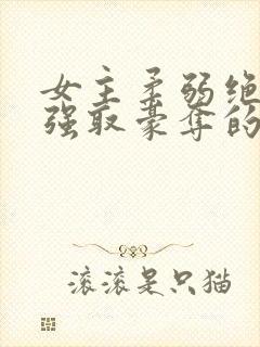 女主柔弱绝色被强取豪夺的总裁文