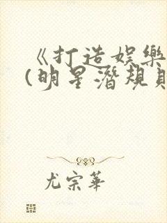 《打造娱乐帝国(明星潜规则之皇)》