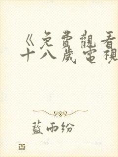 《免费观看已满十八岁电视剧》