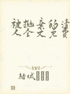 被抛弃的清冷美人全文免费阅读