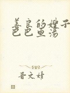 善良的嫂子中字巴巴鱼汤