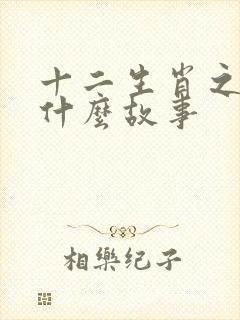 十二生肖之间有什么故事