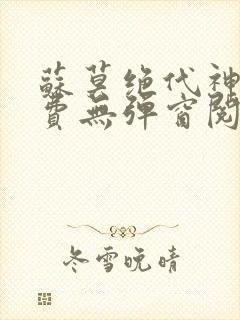 苏莫绝代神主免费无弹窗阅读全文