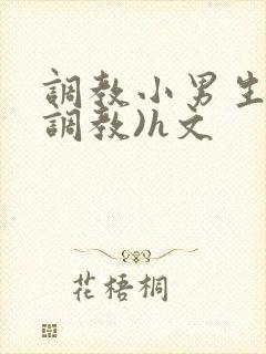 调教小男生(性调教)h文