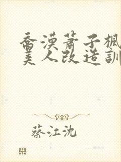 乔漠萧子枫清冷美人改造训诫日记