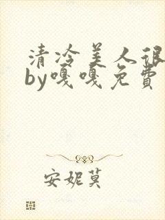 清冷美人很重欲by嘎嘎免费阅读小说