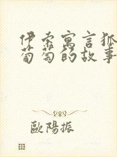 伊索寓言狐狸与葡萄的故事寓意