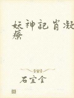 妖神记肖凝儿治疗