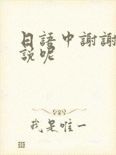 日语中谢谢怎么说呢