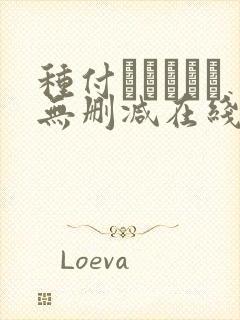 种付おじさんと无删减在线