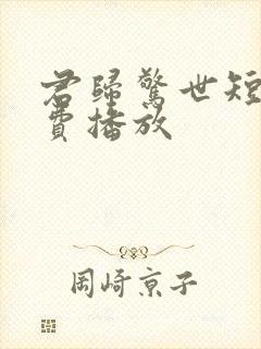 君归惊世短剧免费播放