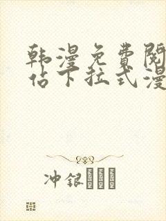 韩漫免费阅读网站下拉式漫画入口