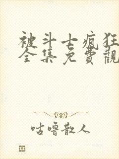 被斗士疯狂动漫全集免费观看高清