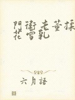 门卫老董揉捏校花雪乳