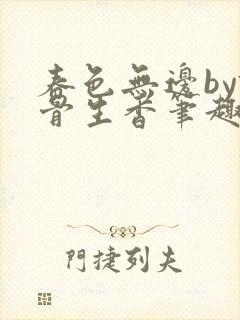 春色无边by谜骨生香笔趣阁无弹窗