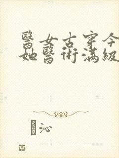 医女古穿今夫人她医术满级短剧免费观看全集