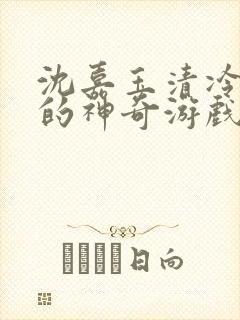 沈嘉玉清冷美人的神奇游戏(抹茶沙冰)