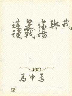 这是你与我的最后战场