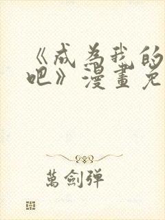 《成为我的家人吧》漫画免费阅读