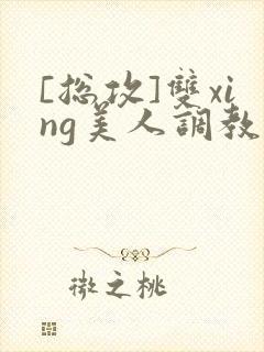 [总攻]双xing美人调教