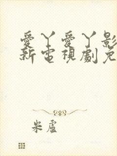 爱丫爱丫影院最新电视剧免费观看