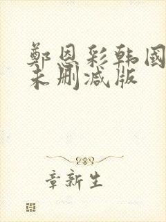 郑恩彩韩国r级未删减版