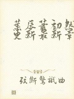 叶辰萧初然刚刚更新最新章节2071